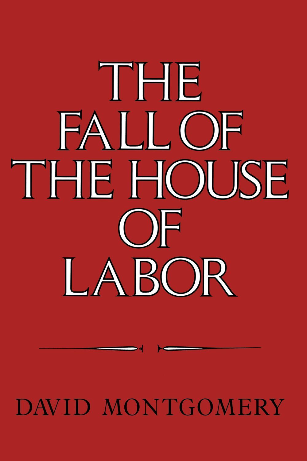 The Fall of the House of Labor: The Workplace, the State, and American Labor Activism, 1865-1925